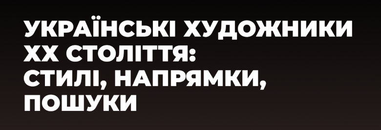 Українські художники ХХ століття: стилі, напрямки, пошуки